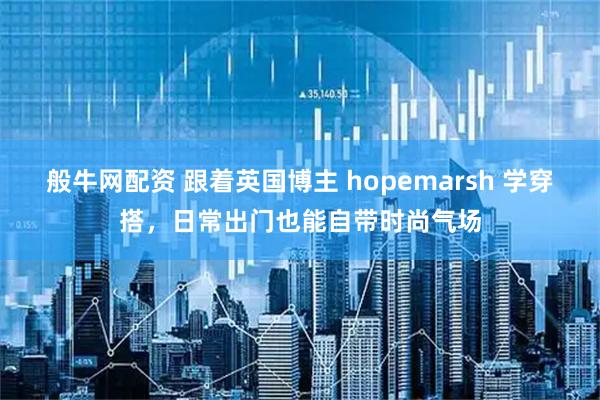 般牛网配资 跟着英国博主 hopemarsh 学穿搭，日常出门也能自带时尚气场