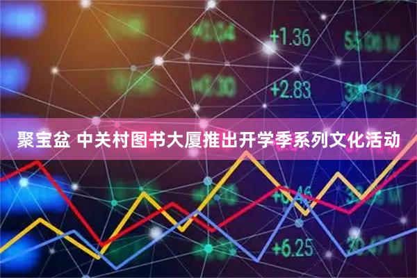 聚宝盆 中关村图书大厦推出开学季系列文化活动
