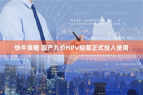 快牛策略 国产九价HPV疫苗正式投入使用