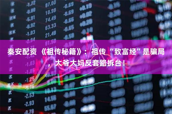秦安配资 《祖传秘籍》：祖传 “致富经”是骗局，大爷大妈反套路拆台！