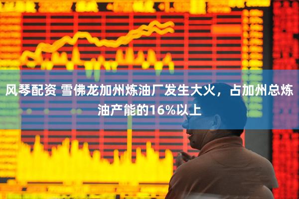 风琴配资 雪佛龙加州炼油厂发生大火，占加州总炼油产能的16%以上