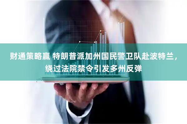 财通策略赢 特朗普派加州国民警卫队赴波特兰，绕过法院禁令引发多州反弹