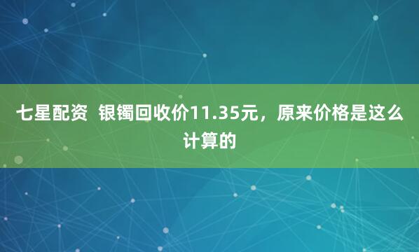 七星配资  银镯回收价11.35元，原来价格是这么计算的