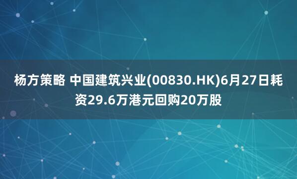 杨方策略 中国建筑兴业(00830.HK)6月27日耗资29.6万港元回购20万股