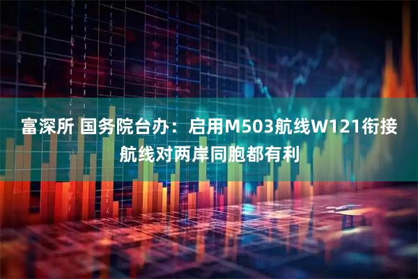 富深所 国务院台办：启用M503航线W121衔接航线对两岸同胞都有利