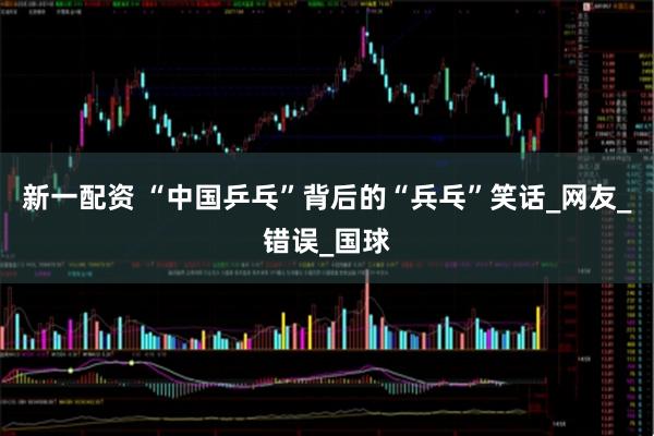 新一配资 “中国乒乓”背后的“兵乓”笑话_网友_错误_国球