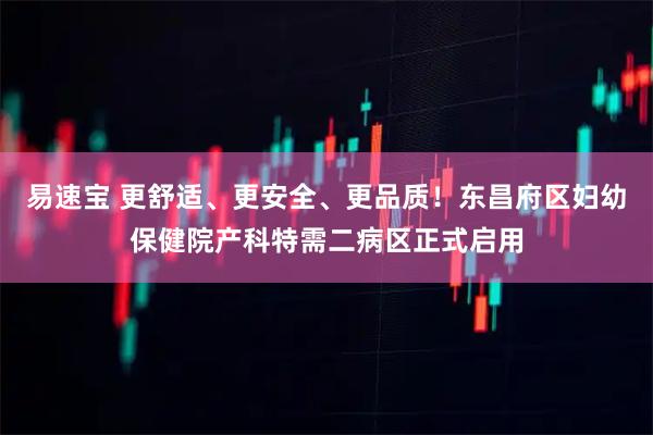 易速宝 更舒适、更安全、更品质！东昌府区妇幼保健院产科特需二病区正式启用